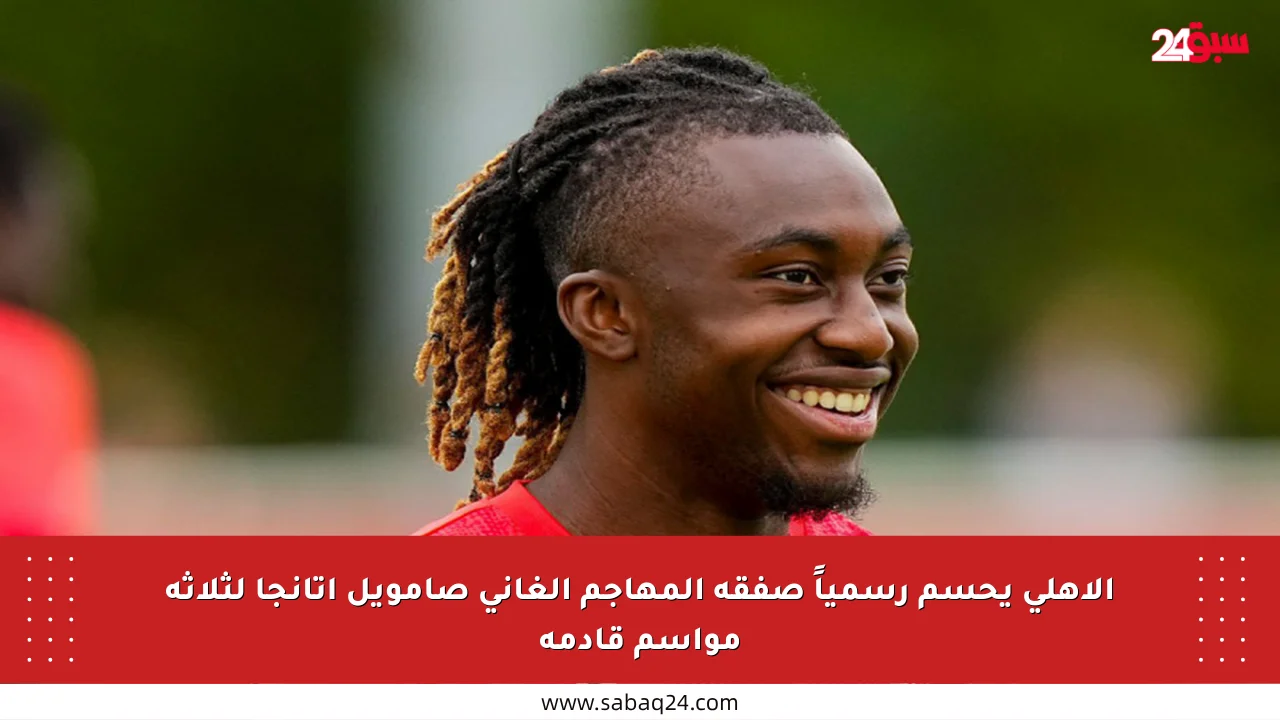 الأهلي يحسم رسمياً صفقة المهاجم الغاني صامويل أتانجا لثلاثة مواسم قادمة